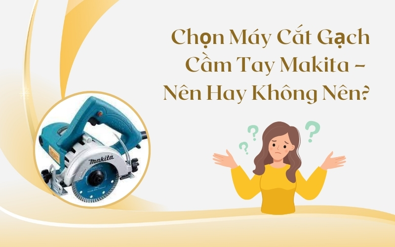 Chọn Máy Cắt Gạch Cầm Tay Makita – Nên Hay Không Nên?