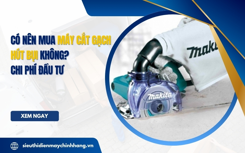 Có nên mua máy cắt gạch hút bụi không Chi phí đầu tư