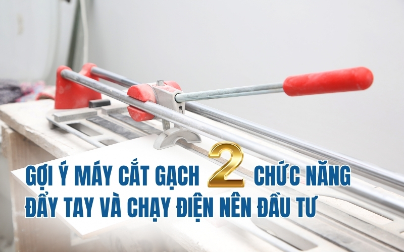 Gợi ý máy cắt gạch 2 chức năng đẩy tay và chạy điện nên đầu tư