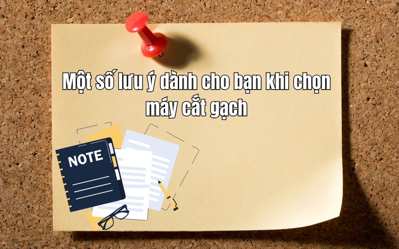 Một số lưu ý dành cho bạn khi chọn máy cắt gạch 