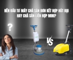 Hình ảnh Nên đầu tư máy chà sàn đơn kết hợp hút bụi hay chà sàn liên hợp mini?