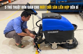 5 Thủ Thuật Đơn Giản Cho Máy Chà Sàn Liên Hợp Bền Bỉ