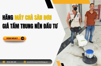 Hãng Máy Chà Sàn Đơn Giá Tầm Trung Nên Đầu Tư