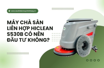 Máy Chà Sàn Liên Hợp Hiclean S530b Có Nên Đầu Tư Không