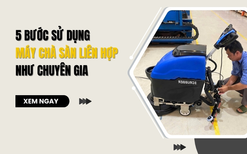 5 Bước Sử Dụng Máy Chà Sàn Liên Hợp Như Chuyên Gia