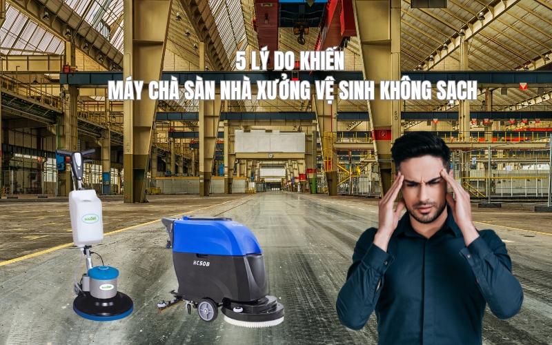 5 Lý Do Khiến Máy Chà Sàn Nhà Xưởng Vệ Sinh Không Sạch