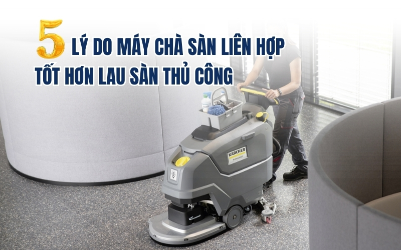 5 Lý Do Máy Chà Sàn Liên Hợp Tốt Hơn Lau Sàn Thủ Công