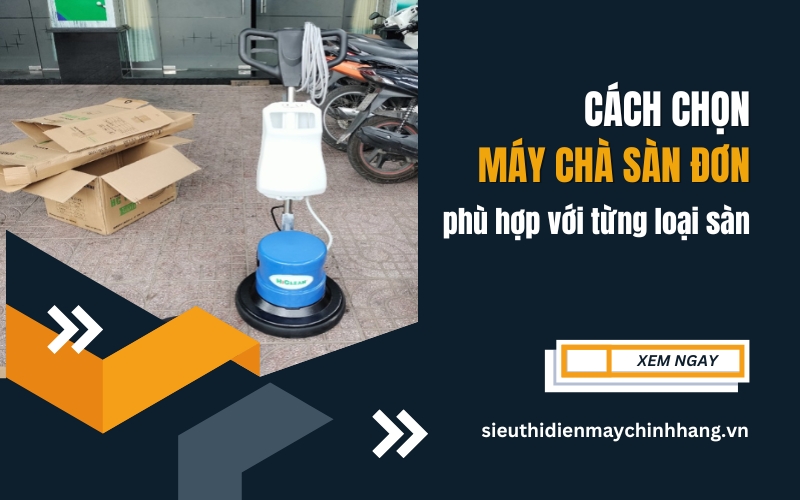 Cách Chọn Máy Chà Sàn Đơn Phù Hợp Với Từng Loại Sàn