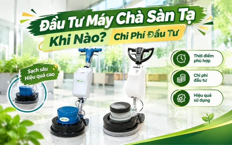 Đầu tư máy chà sàn tạ khi nào? Chi phí đầu tư