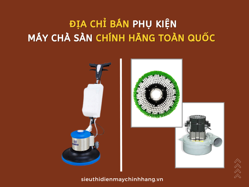 Địa Chỉ Bán Phụ Kiện Máy Chà Sàn Chính Hãng Toàn Quốc