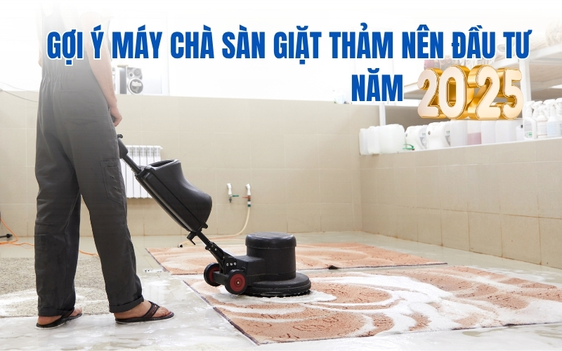 Gợi ý máy chà sàn giặt thảm nên đầu tư năm 2025