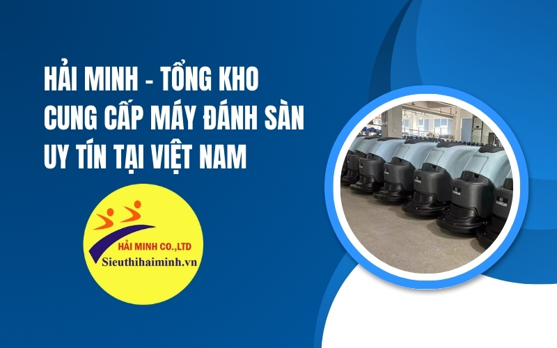 Hải Minh - Tổng Kho Cung Cấp Máy Đánh Sàn Uy Tín Tại Việt Nam