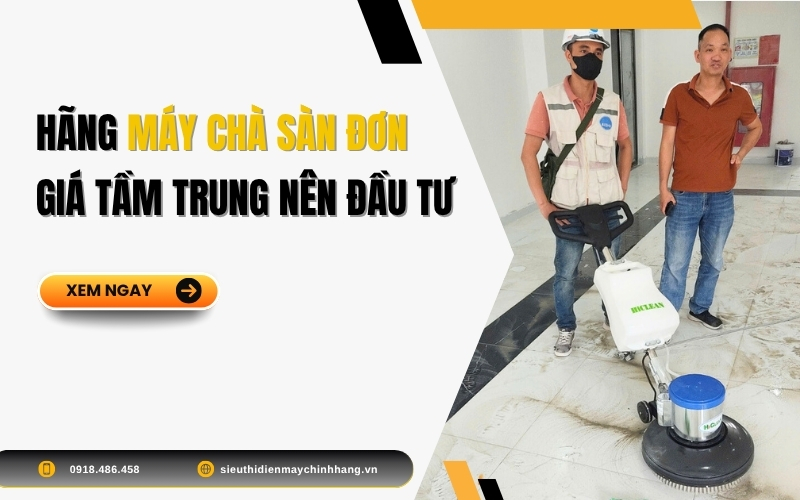 Hãng Máy Chà Sàn Đơn Giá Tầm Trung Nên Đầu Tư