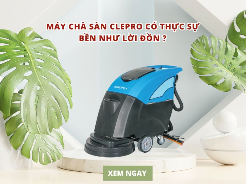 Máy chà sàn Clepro có thực sự bền như lời đồn