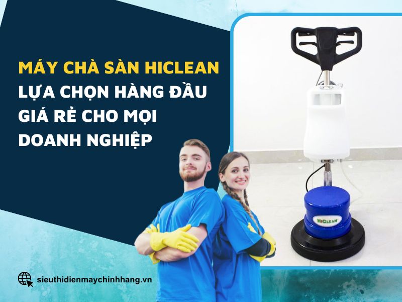 Máy chà sàn Hiclean lựa chọn hàng đầu giá rẻ cho mọi doanh nghiệp