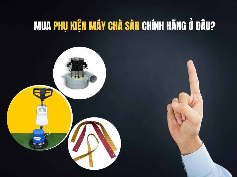 Mua phụ kiện máy chà sàn chính hãng ở đâu