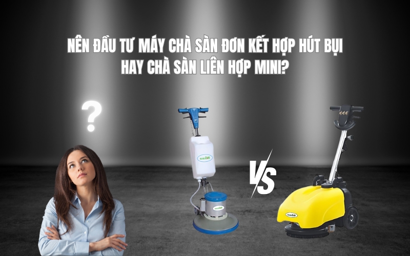 Nên đầu tư máy chà sàn đơn kết hợp hút bụi hay chà sàn liên hợp mini