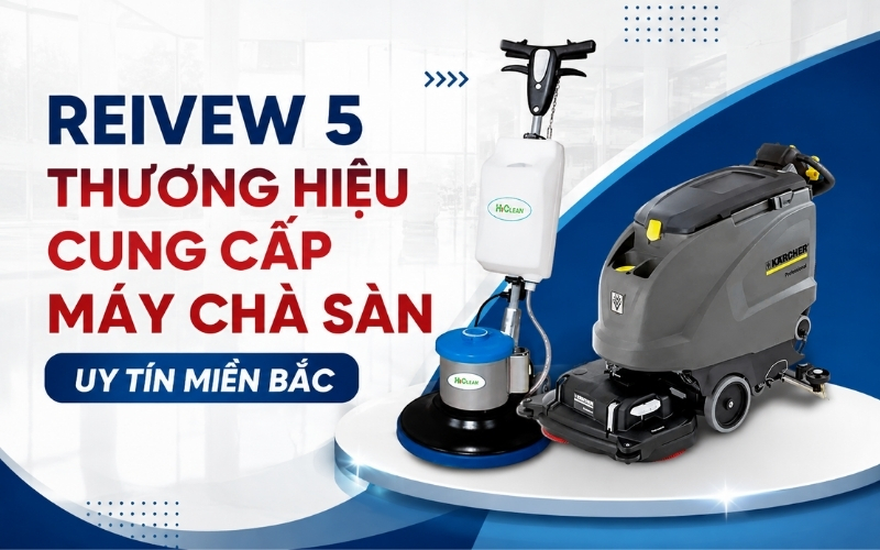 Reivew 5 Thương Hiệu Cung Cấp Máy Chà Sàn Uy Tín Miền Bắc