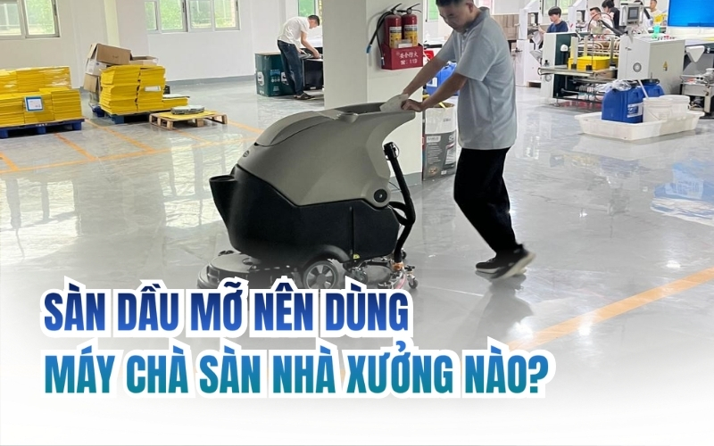 Sàn dầu mỡ nên dùng máy chà sàn nhà xưởng nào?