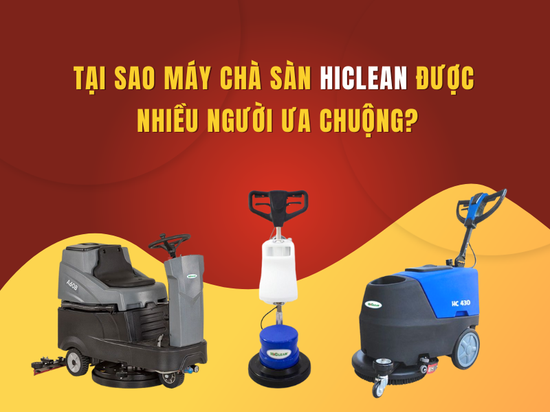 Tại Sao Máy Chà Sàn Hiclean Được Nhiều Người Ưa Chuộng
