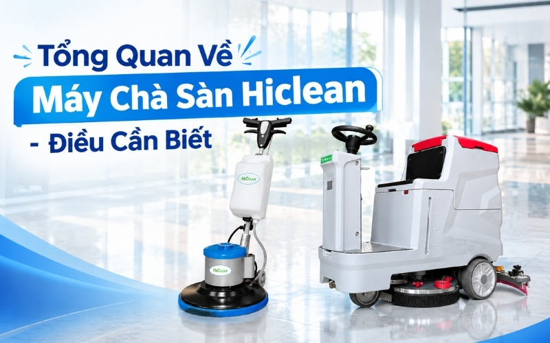 Tổng Quan Về Máy Chà Sàn Hiclean - Điều Cần Biết