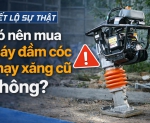 Hình ảnh [Tiết lộ sự thật] Có nên mua máy đầm cóc chạy xăng cũ không?