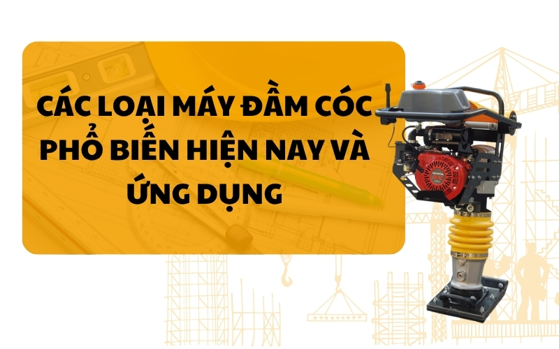 Các loại máy đầm cóc phổ biến hiện nay và ứng dụng