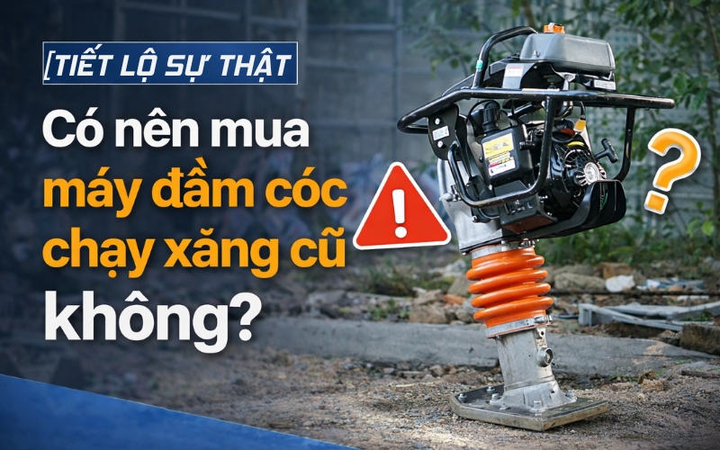 [Tiết lộ sự thật] Có nên mua máy đầm cóc chạy xăng cũ không?