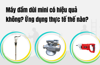 Máy đầm dùi mini có hiệu quả không? Ứng dụng thực tế thế nào?