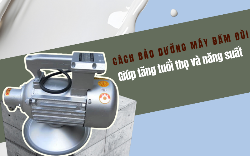 cách bảo dưỡng máy đầm dùi đúng kỹ thuật