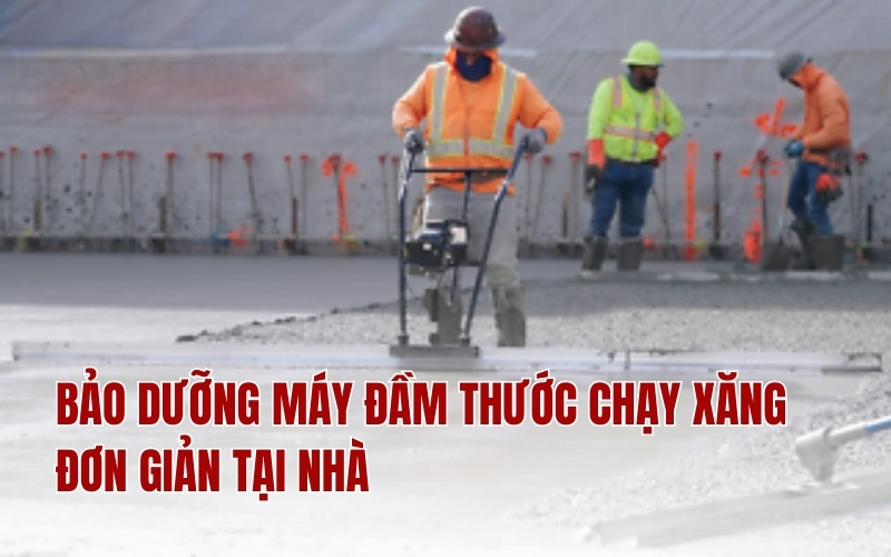 Bảo dưỡng máy đầm thước chạy xăng đơn giản tại nhà
