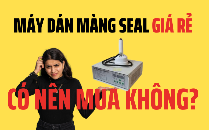 Máy Dán Màng Seal Giá Rẻ – Có Nên Mua Không