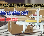 Hình ảnh Tại sao máy dán thùng carton mang lại năng suất đóng gói cao