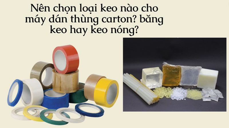 Nên chọn loại keo nào cho máy dán thùng carton? băng keo hay keo nóng?