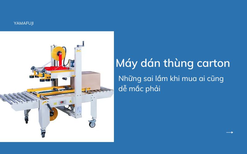 Những sai lầm khi mua máy dán thùng carton ai cũng dễ mắc phải