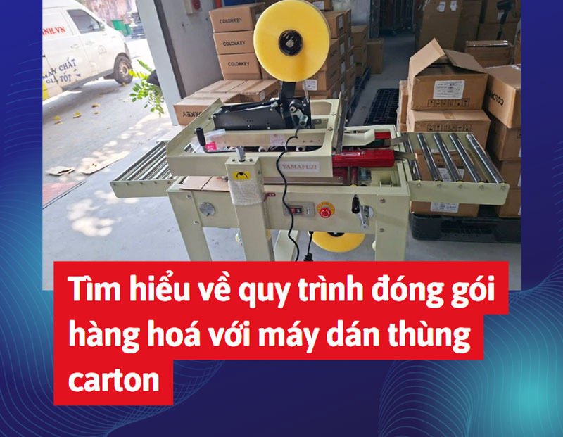 Tìm hiểu về quy trình đóng gói hàng hoá với máy dán thùng carton