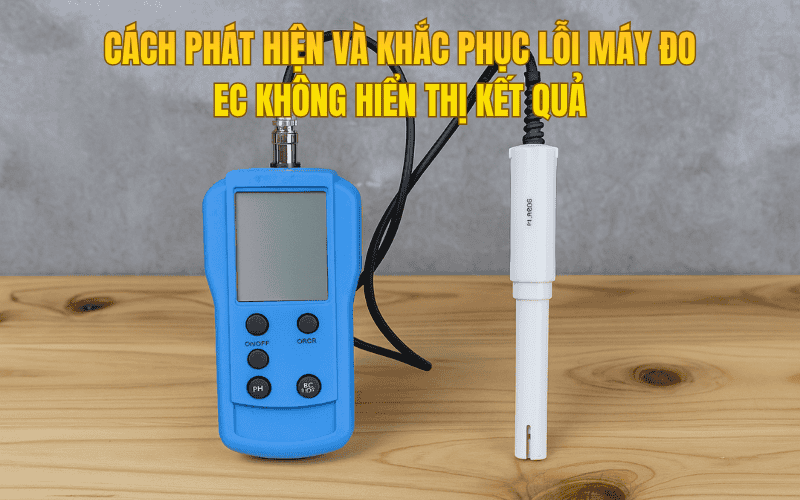 Cách Phát Hiện Và Khắc Phục Lỗi Máy Đo Ec Không Hiển Thị Kết Quả