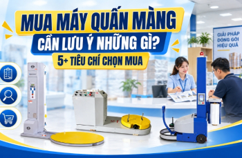 Mua Máy Quấn Màng Cần Lưu Ý Những Gì? 5+ Tiêu Chí Chọn Mua