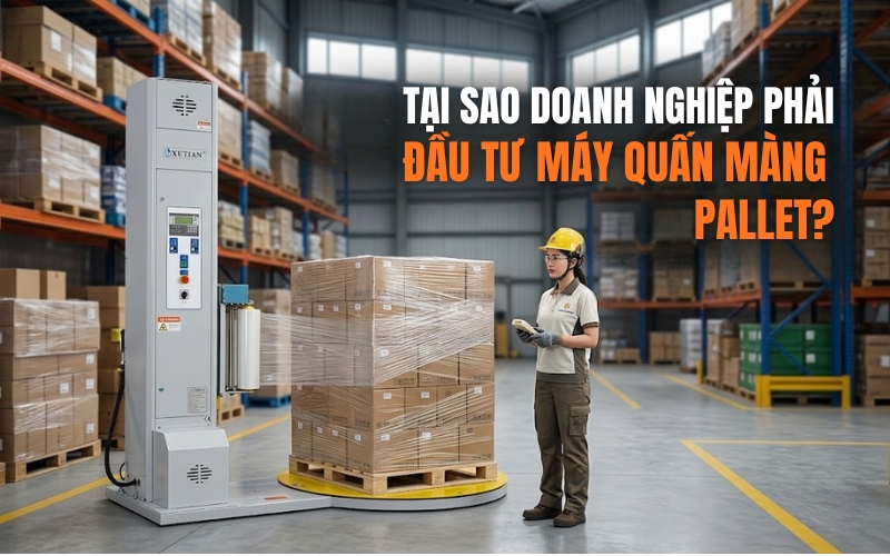 Tại sao doanh nghiệp phải đầu tư máy quấn màng pallet?