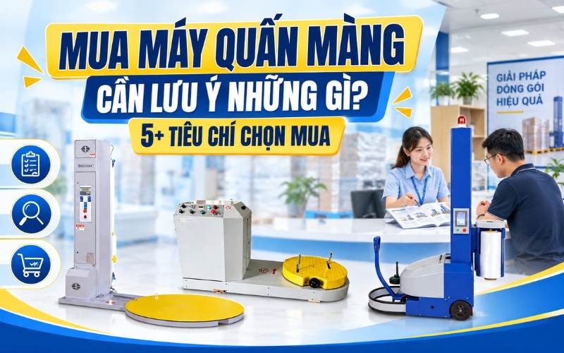 Mua máy quấn màng cần lưu ý những gì?