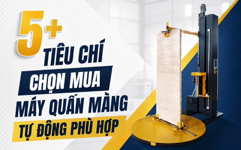 5+ Tiêu chí chọn mua máy quấn màng tự động phù hợp