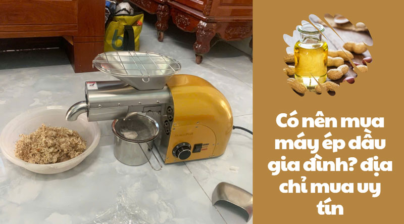 Có nên mua máy ép dầu gia đình? địa chỉ mua uy tín