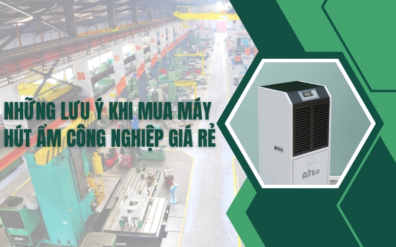 Những lưu ý khi mua máy hút ẩm công nghiệp giá rẻ