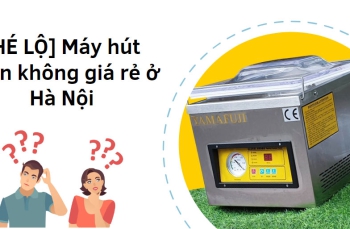 [HÉ LỘ] Máy hút chân không giá rẻ ở Hà Nội