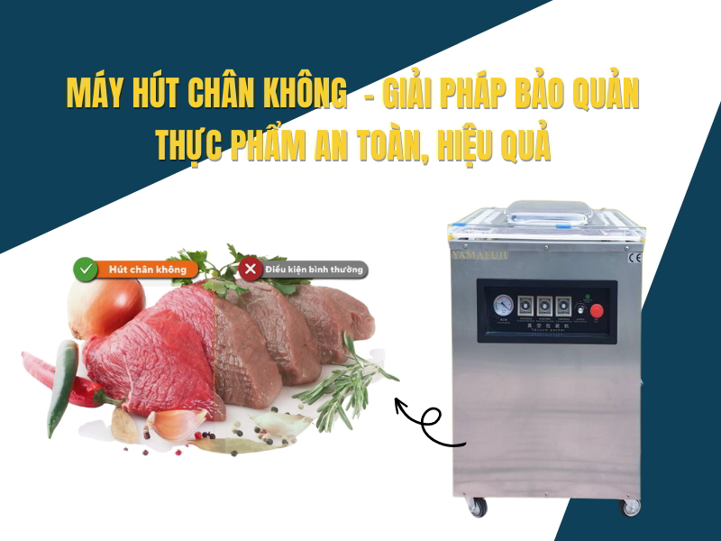 Máy hút chân không - Giải pháp bảo quản thực phẩm an toàn, hiệu quả