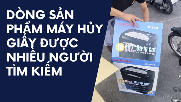 Dòng sản phẩm máy hủy giấy được nhiều người tìm kiếm