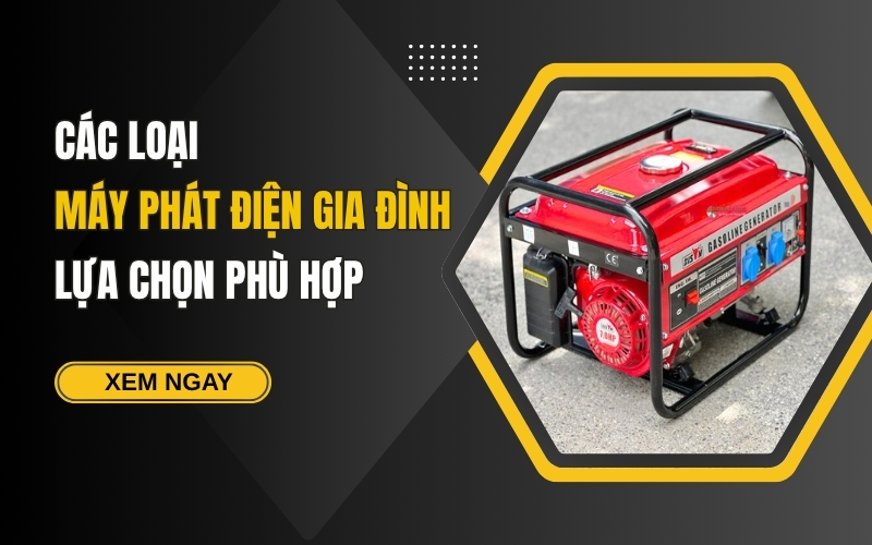 Các loại máy phát điện gia đình – Lựa chọn phù hợp