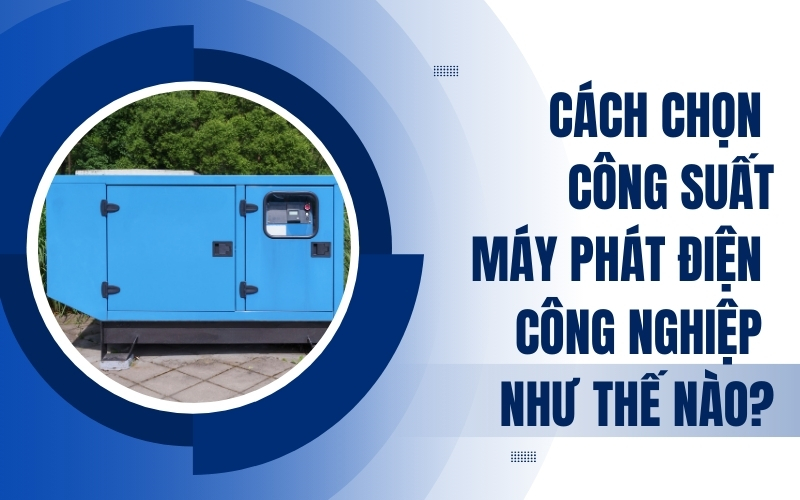 Cách Chọn Công Suất Máy Phát Điện Công Nghiệp Như Thế Nào?