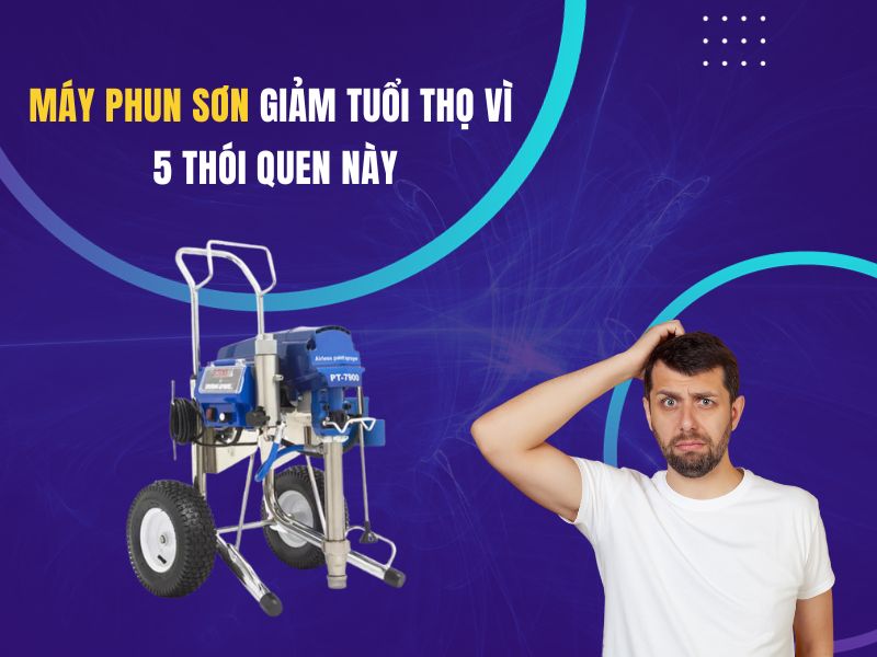 Máy phun sơn giảm tuổi thọ vì 5 thói quen này
