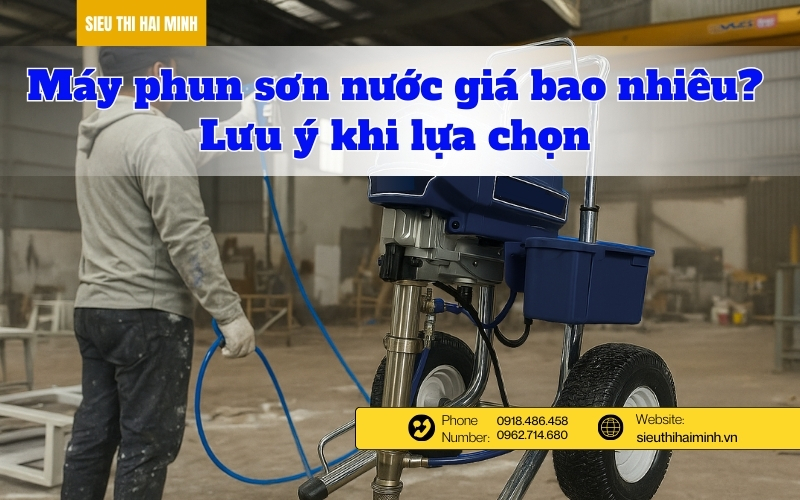 Máy phun sơn nước giá bao nhiêu? Lưu ý khi lựa chọn